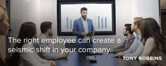 the right employee can create a seismic shift in your company - Tony Robbins