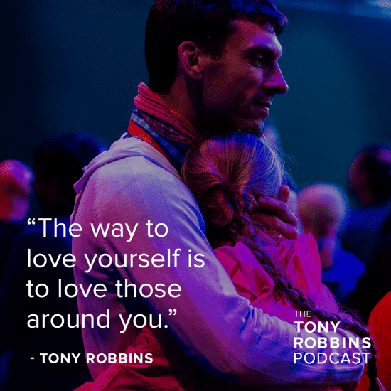 "the way to love yourself is to love those around you" - tony robbins