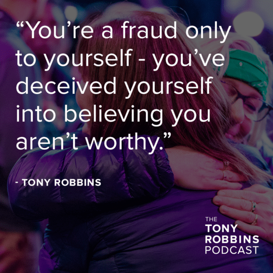 "you're a fraud only to yourself - you've deceived yourself aren't worthy" - tony robbins