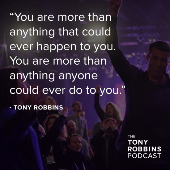 "you are more than anything that could ever happen to you. You are more than anything anyone could ever do to you" - Tony Robbins