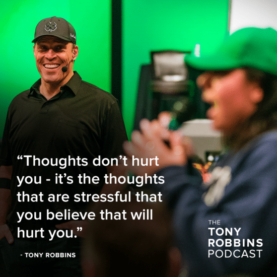 "thoughts don't hurt you - it's the thoughts that are stressful that you believe that will hurt you" - tony robbins