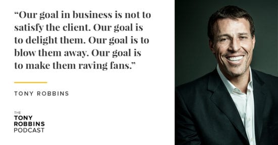 Our goal in business is not to satisfy the client. Our goal is to delight them. Our goal is to blow them away. Our goal is to make them raving fans. Tony Robbins