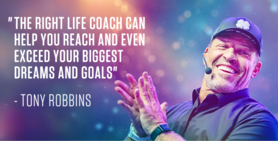 Tony Robbins smiling and clapping. quote " The Right life coach can help you reach and even exceed your biggest dreams and goals.